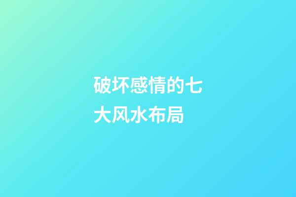 破坏感情的七大风水布局