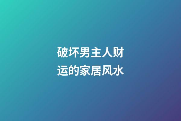 破坏男主人财运的家居风水