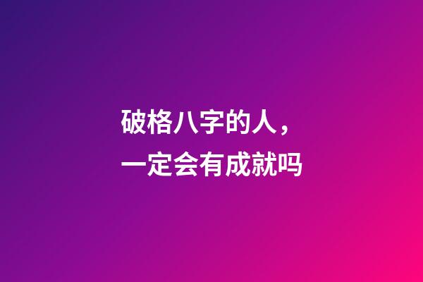 破格八字的人，一定会有成就吗