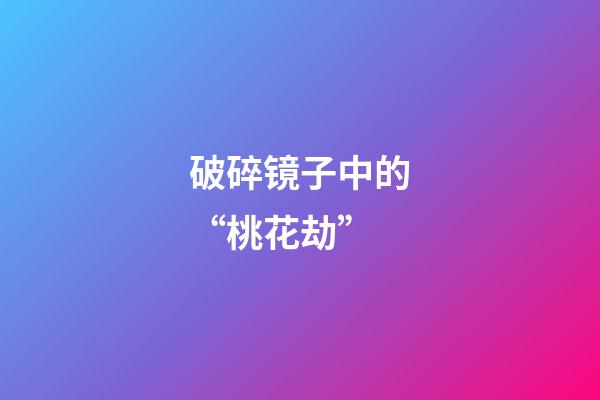 破碎镜子中的“桃花劫”