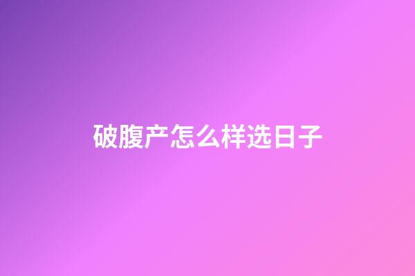 破腹产怎么样选日子