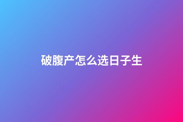 破腹产怎么选日子生