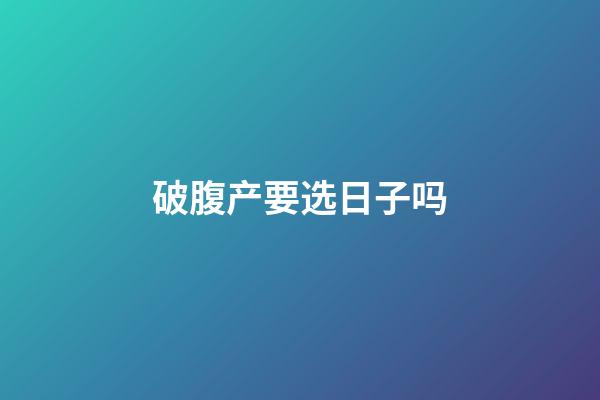 破腹产要选日子吗