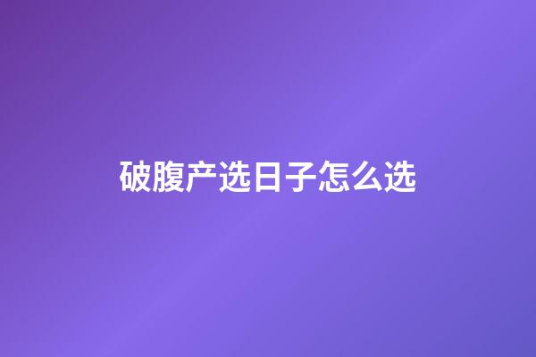 破腹产选日子怎么选