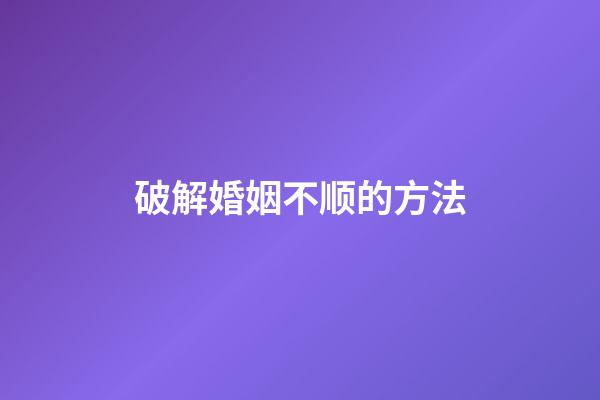 破解婚姻不顺的方法