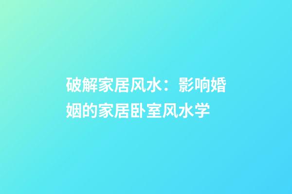 破解家居风水：影响婚姻的家居卧室风水学