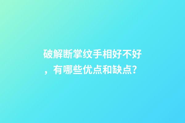 破解断掌纹手相好不好，有哪些优点和缺点？