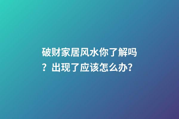 破财家居风水你了解吗？出现了应该怎么办？