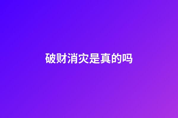 破财消灾是真的吗