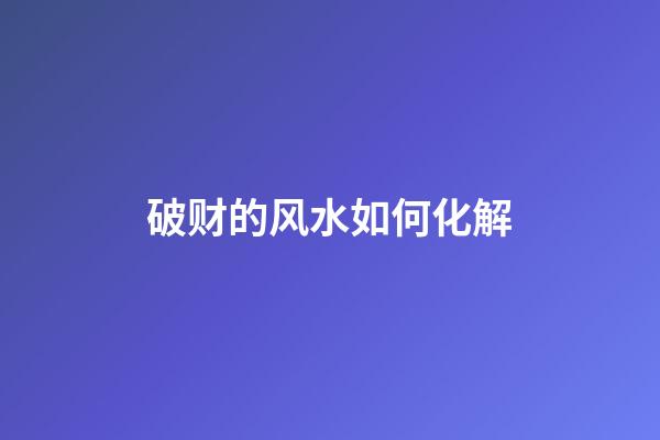 破财的风水如何化解