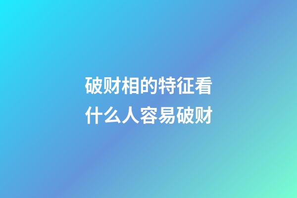 破财相的特征看什么人容易破财