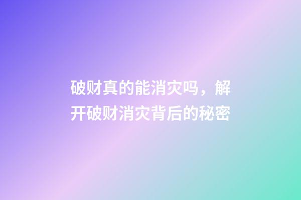 破财真的能消灾吗，解开破财消灾背后的秘密