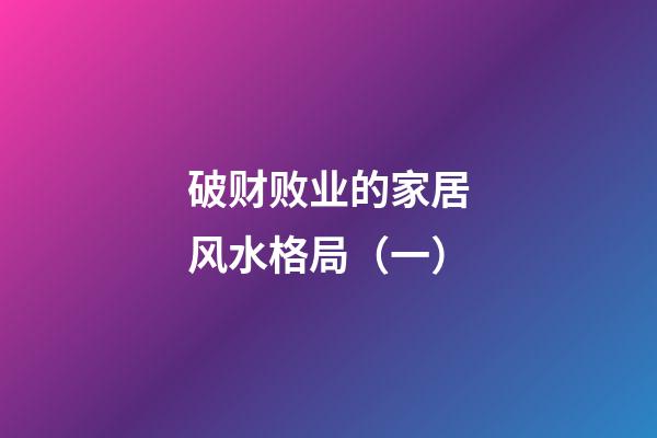 破财败业的家居风水格局（一）