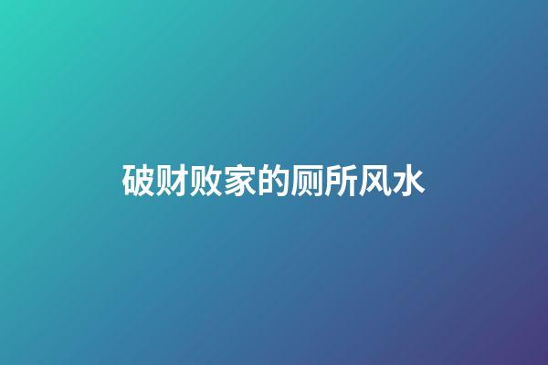 破财败家的厕所风水