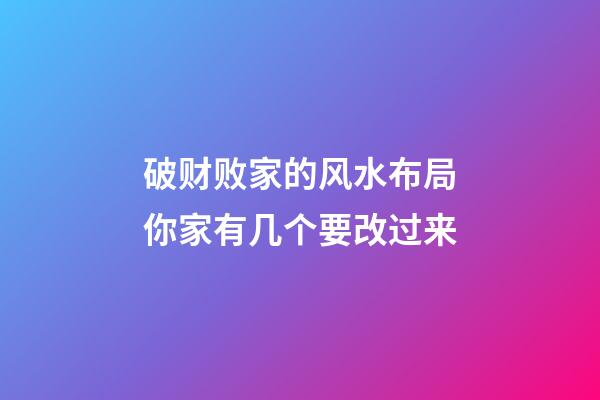 破财败家的风水布局你家有几个要改过来