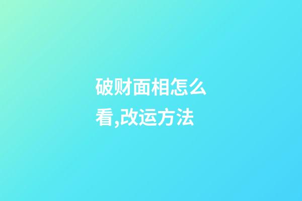 破财面相怎么看,改运方法
