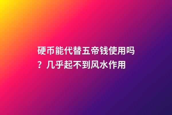 硬币能代替五帝钱使用吗？几乎起不到风水作用