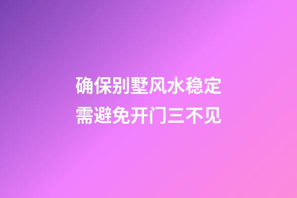 确保别墅风水稳定需避免开门三不见