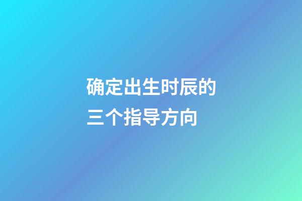 确定出生时辰的三个指导方向