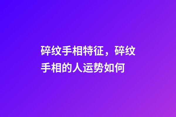 碎纹手相特征，碎纹手相的人运势如何