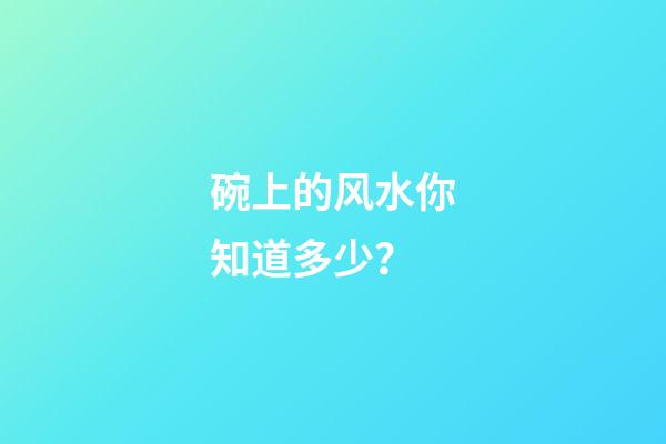 碗上的风水你知道多少？