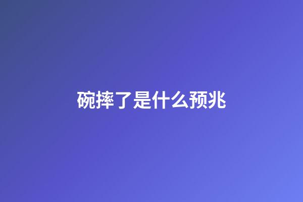 碗摔了是什么预兆