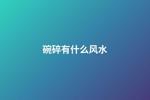 碗碎有什么风水