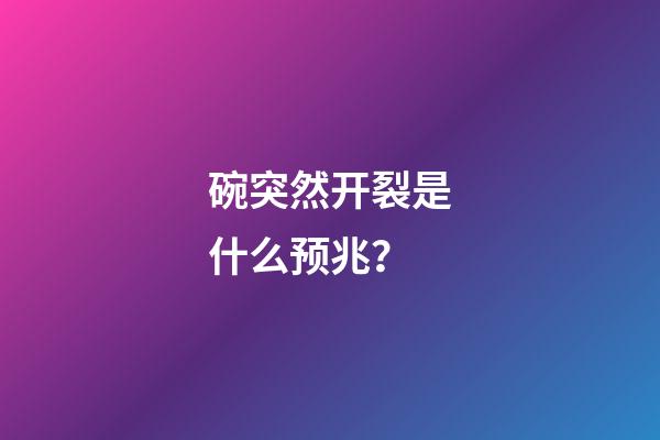 碗突然开裂是什么预兆？