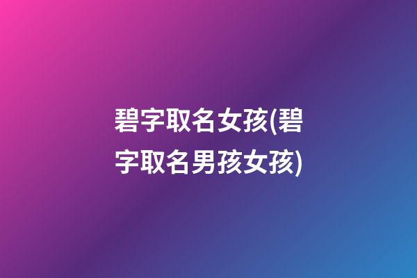 碧字取名女孩(碧字取名男孩女孩)