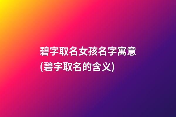 碧字取名女孩名字寓意(碧字取名的含义)