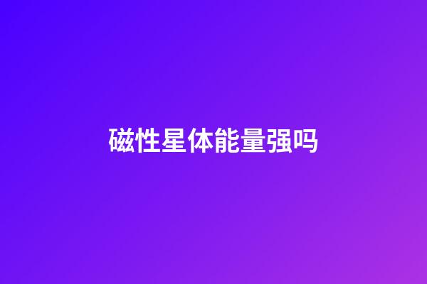 磁性星体能量强吗-第1张-星座运势-玄机派