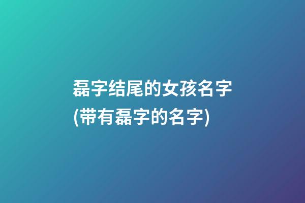 磊字结尾的女孩名字(带有磊字的名字)