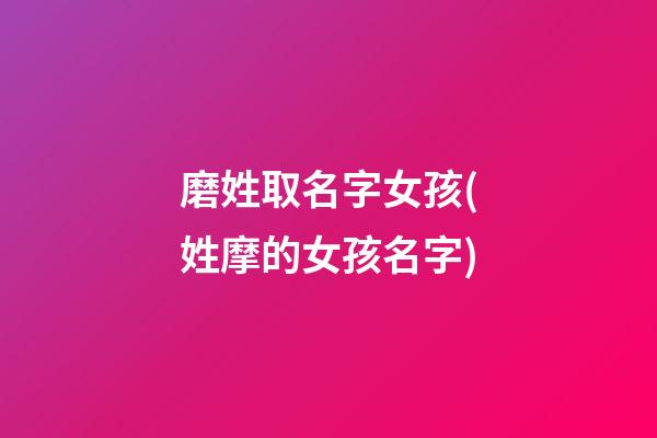 磨姓取名字女孩(姓摩的女孩名字)