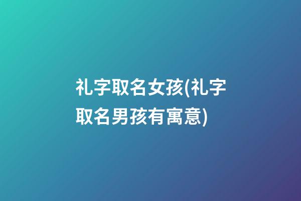 礼字取名女孩(礼字取名男孩有寓意)