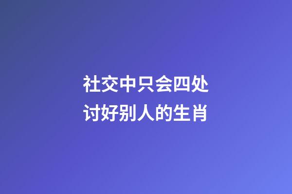 社交中只会四处讨好别人的生肖