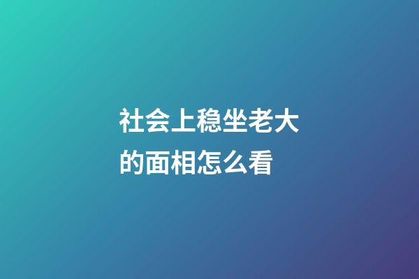 社会上稳坐老大的面相怎么看?
