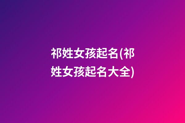 祁姓女孩起名(祁姓女孩起名大全)