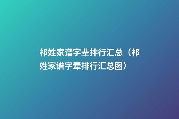 祁姓家谱字辈排行汇总（祁姓家谱字辈排行汇总图）