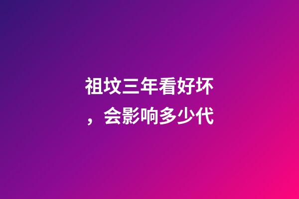 祖坟三年看好坏，会影响多少代