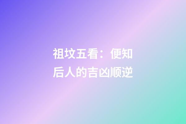 祖坟五看：便知后人的吉凶顺逆