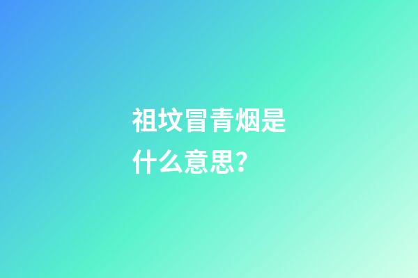 祖坟冒青烟是什么意思？