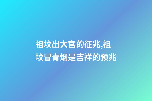 祖坟出大官的征兆,祖坟冒青烟是吉祥的预兆-第1张-观点-玄机派