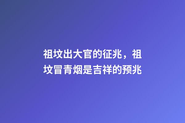 祖坟出大官的征兆，祖坟冒青烟是吉祥的预兆-第1张-观点-玄机派