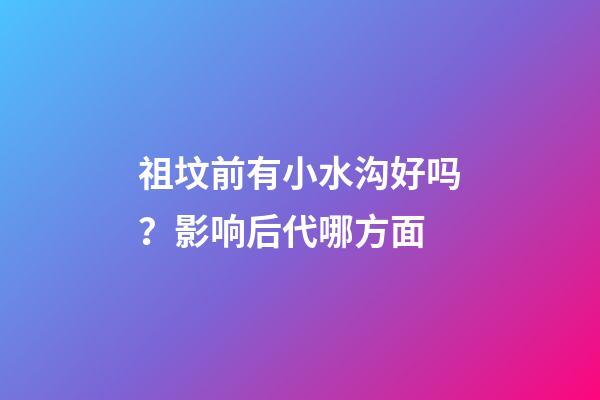 祖坟前有小水沟好吗？影响后代哪方面