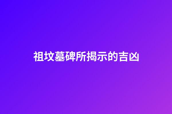 祖坟墓碑所揭示的吉凶