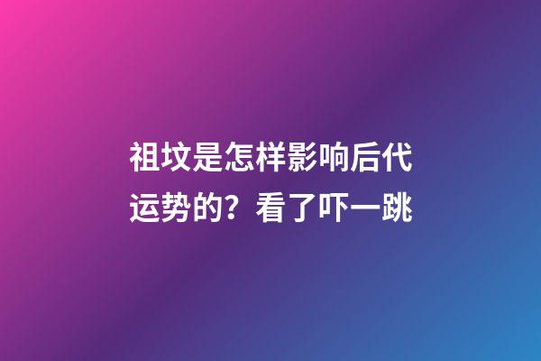 祖坟是怎样影响后代运势的？看了吓一跳