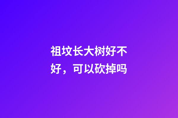 祖坟长大树好不好，可以砍掉吗