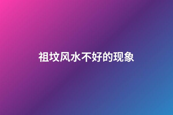 祖坟风水不好的现象
