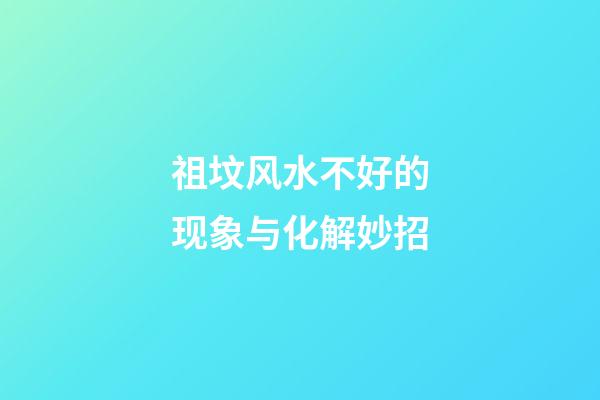 祖坟风水不好的现象与化解妙招