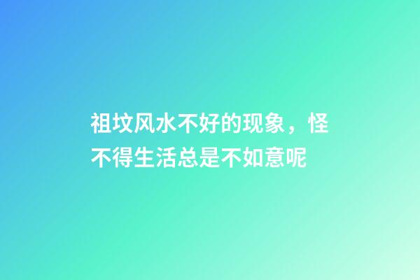 祖坟风水不好的现象，怪不得生活总是不如意呢